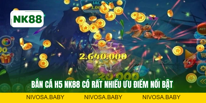 Bắn Cá H5 NK88 Và Sức Hấp Dẫn Lớn Không Thể Bỏ Qua