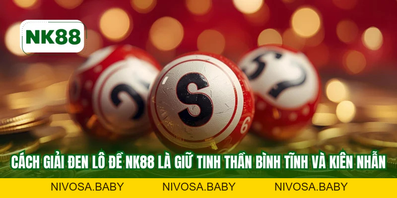 Cách Giải Đen Lô Đề NK88 Chuẩn Xác - Mẹo Thắng Liên Tiếp