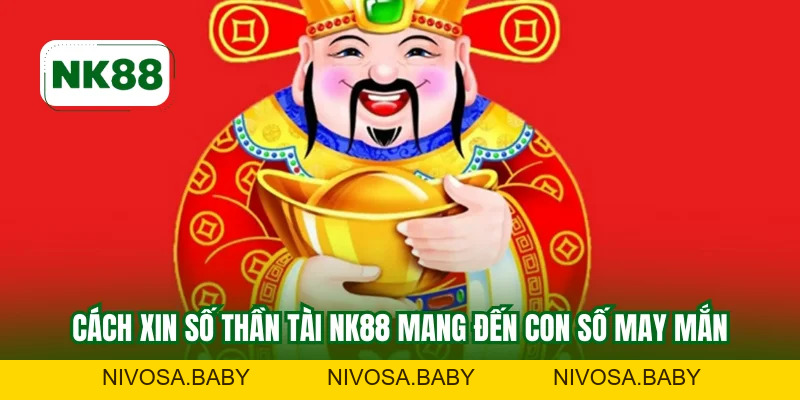 Cách Xin Số Thần Tài NK88 - Bí Quyết Tăng Tỷ Lệ Trúng 100%