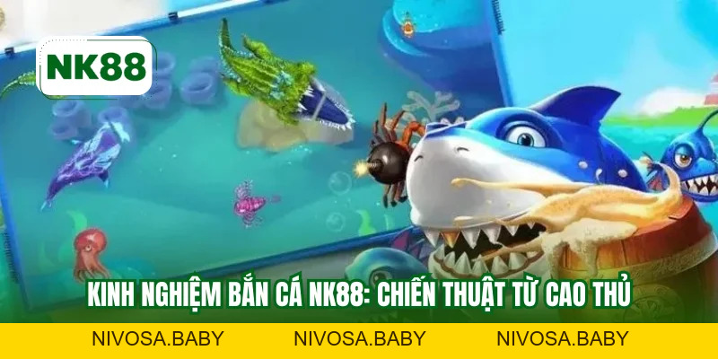 Kinh Nghiệm Bắn Cá NK88 - Tăng 90% Cơ Hội Thắng Lớn