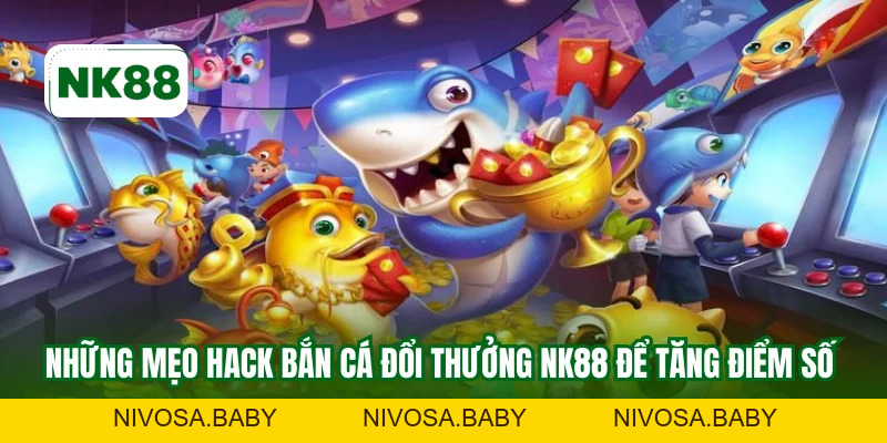 Hack Bắn Cá Đổi Thưởng NK88 - Lưu Ý Không Thể Bỏ Qua